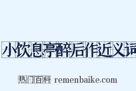 小饮息亭醉后作近义词是什么意思的图片